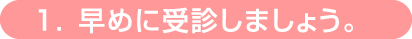 早めに受診を